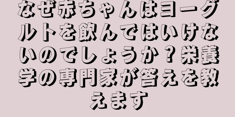 なぜ赤ちゃんはヨーグルトを飲んではいけないのでしょうか？栄養学の専門家が答えを教えます