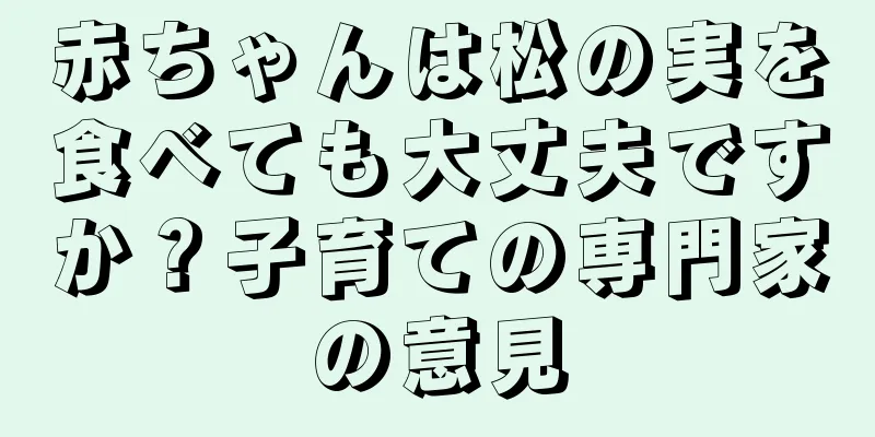 赤ちゃんは松の実を食べても大丈夫ですか？子育ての専門家の意見