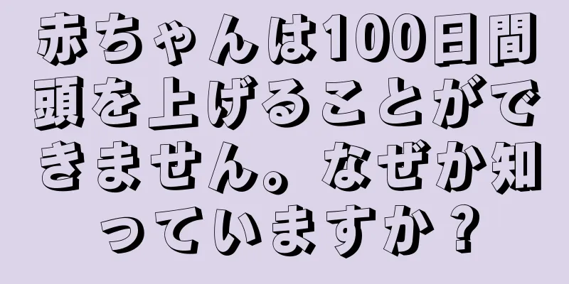 赤ちゃんは100日間頭を上げることができません。なぜか知っていますか？