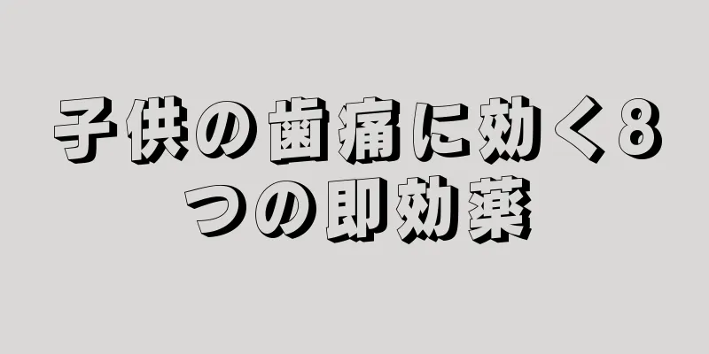 子供の歯痛に効く8つの即効薬