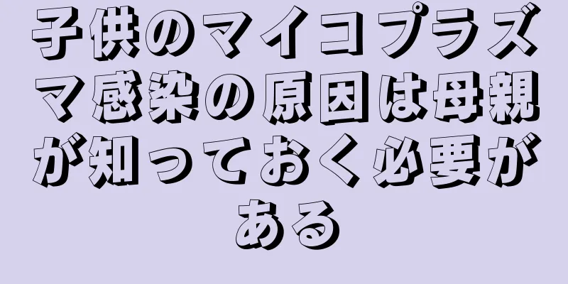 子供のマイコプラズマ感染の原因は母親が知っておく必要がある