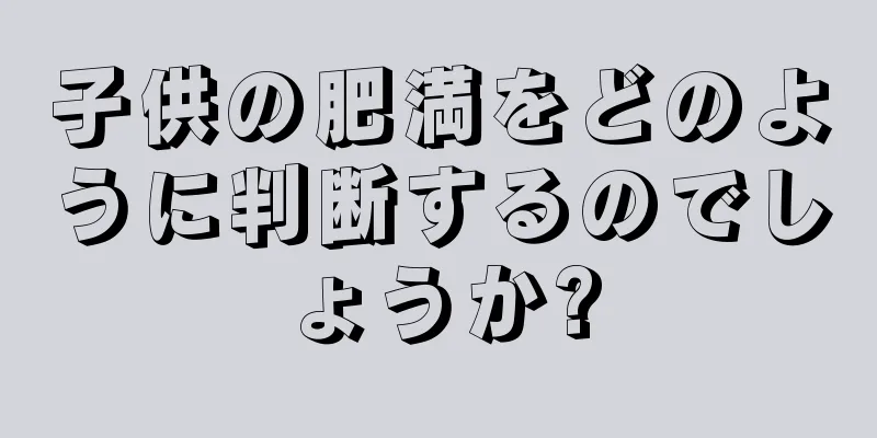 子供の肥満をどのように判断するのでしょうか?