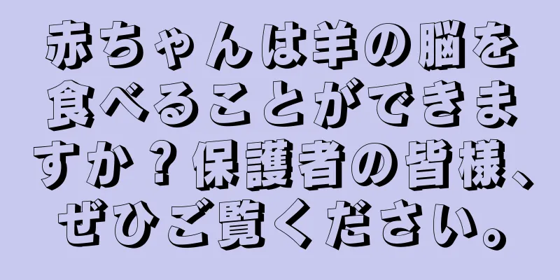 赤ちゃんは羊の脳を食べることができますか？保護者の皆様、ぜひご覧ください。