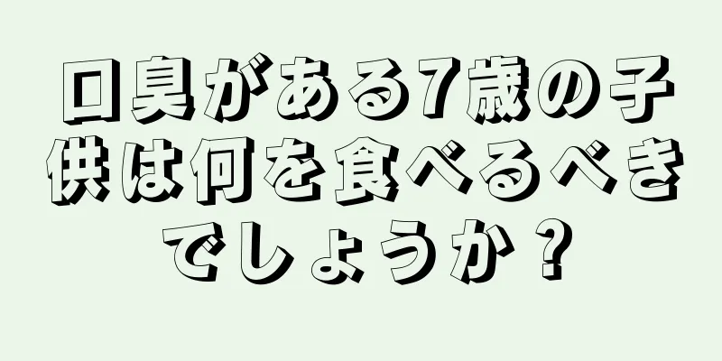 口臭がある7歳の子供は何を食べるべきでしょうか？