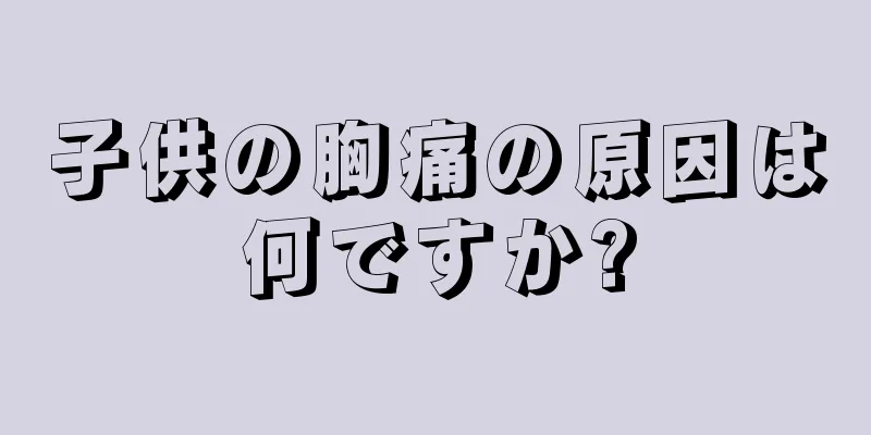 子供の胸痛の原因は何ですか?