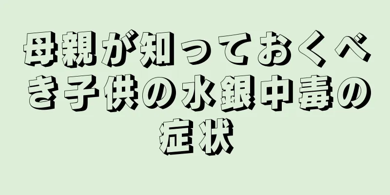母親が知っておくべき子供の水銀中毒の症状