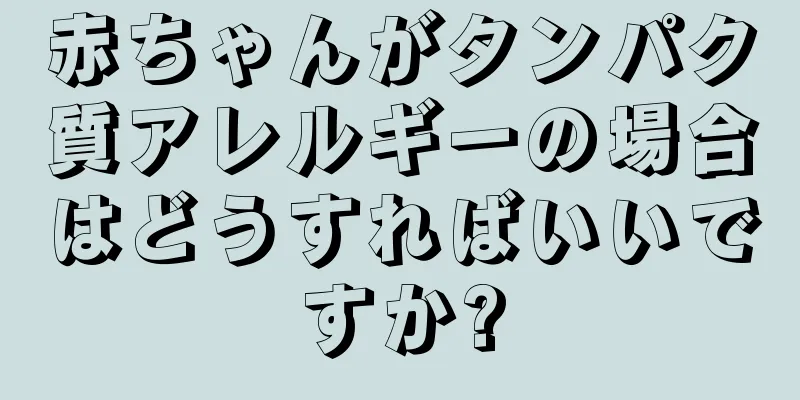 赤ちゃんがタンパク質アレルギーの場合はどうすればいいですか?