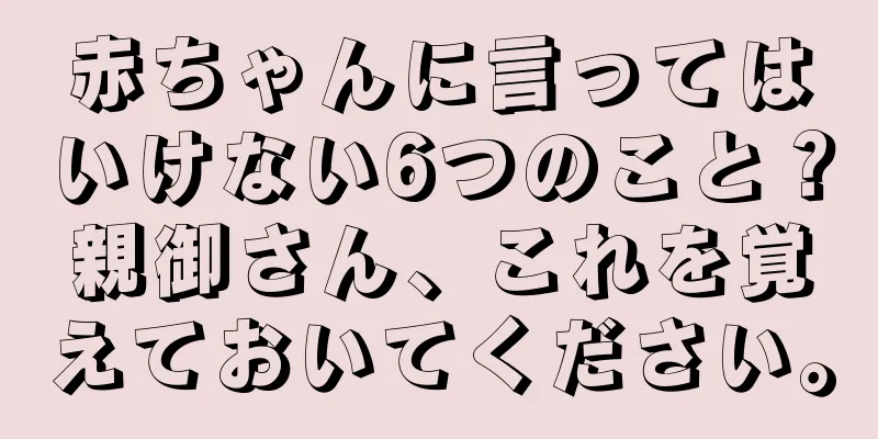 赤ちゃんに言ってはいけない6つのこと？親御さん、これを覚えておいてください。