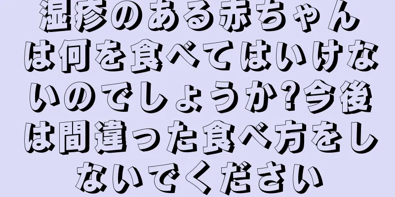 湿疹のある赤ちゃんは何を食べてはいけないのでしょうか?今後は間違った食べ方をしないでください