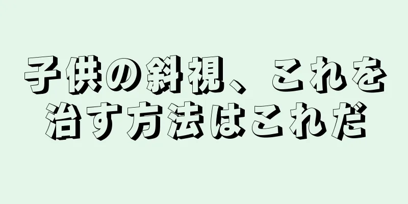 子供の斜視、これを治す方法はこれだ