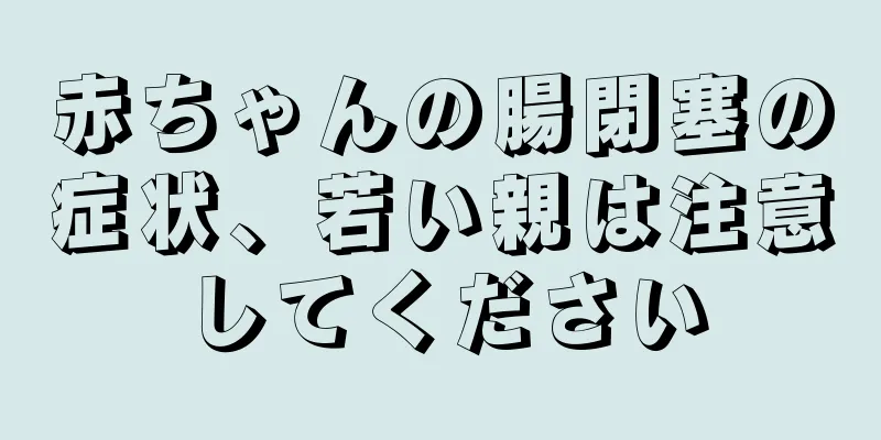 赤ちゃんの腸閉塞の症状、若い親は注意してください
