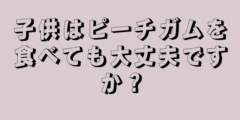 子供はピーチガムを食べても大丈夫ですか？