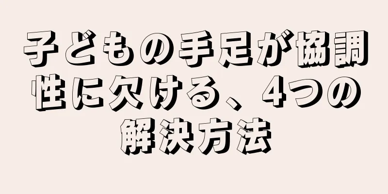 子どもの手足が協調性に欠ける、4つの解決方法