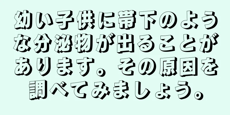 幼い子供に帯下のような分泌物が出ることがあります。その原因を調べてみましょう。