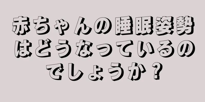 赤ちゃんの睡眠姿勢はどうなっているのでしょうか？
