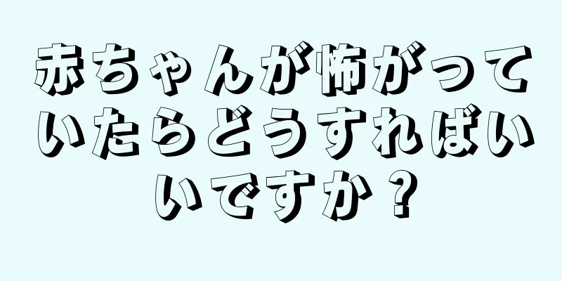 赤ちゃんが怖がっていたらどうすればいいですか？