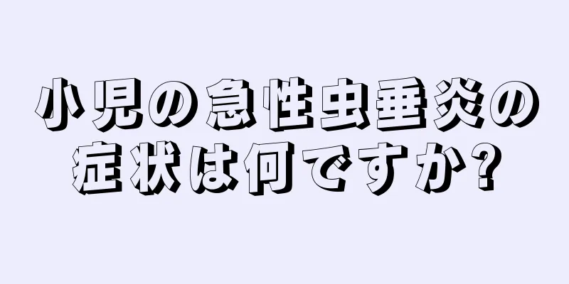 小児の急性虫垂炎の症状は何ですか?