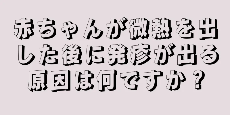 赤ちゃんが微熱を出した後に発疹が出る原因は何ですか？
