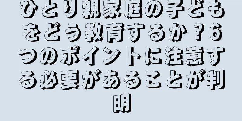 ひとり親家庭の子どもをどう教育するか？6つのポイントに注意する必要があることが判明