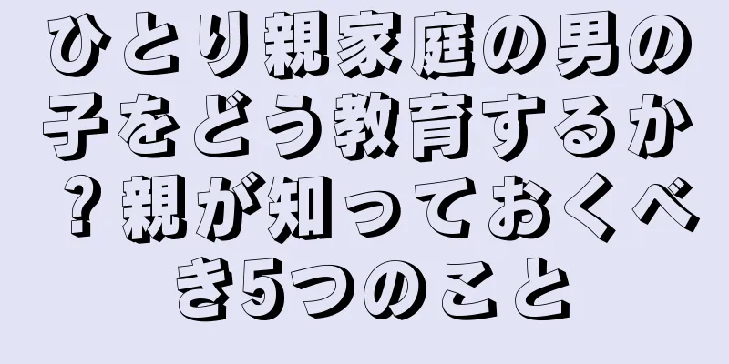 ひとり親家庭の男の子をどう教育するか？親が知っておくべき5つのこと