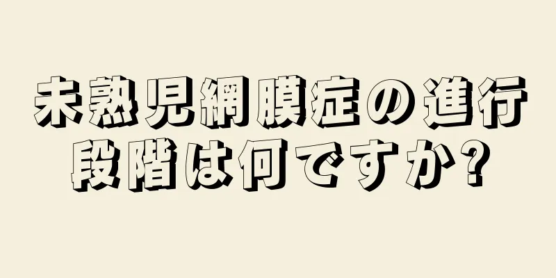 未熟児網膜症の進行段階は何ですか?