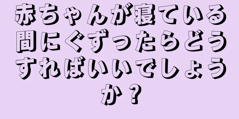 赤ちゃんが寝ている間にぐずったらどうすればいいでしょうか？