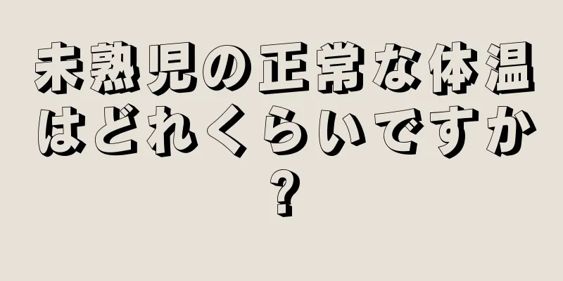 未熟児の正常な体温はどれくらいですか?