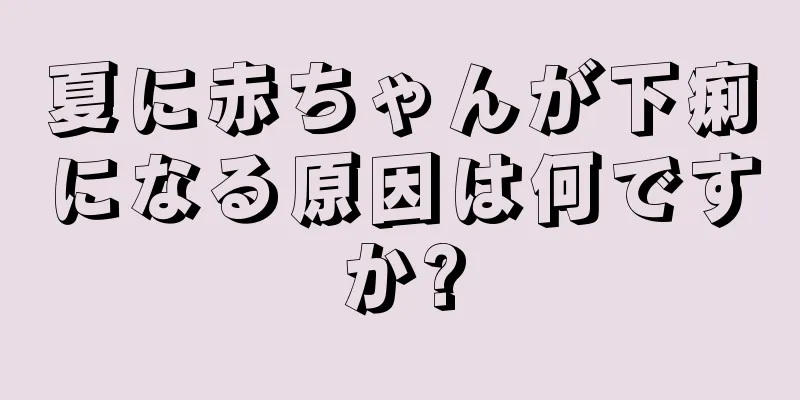 夏に赤ちゃんが下痢になる原因は何ですか?