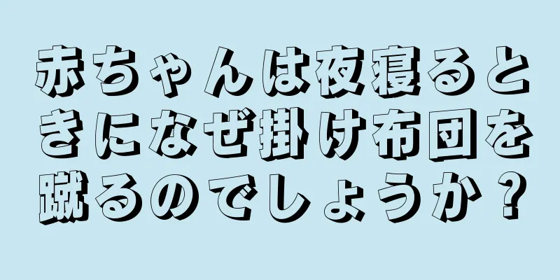 赤ちゃんは夜寝るときになぜ掛け布団を蹴るのでしょうか？