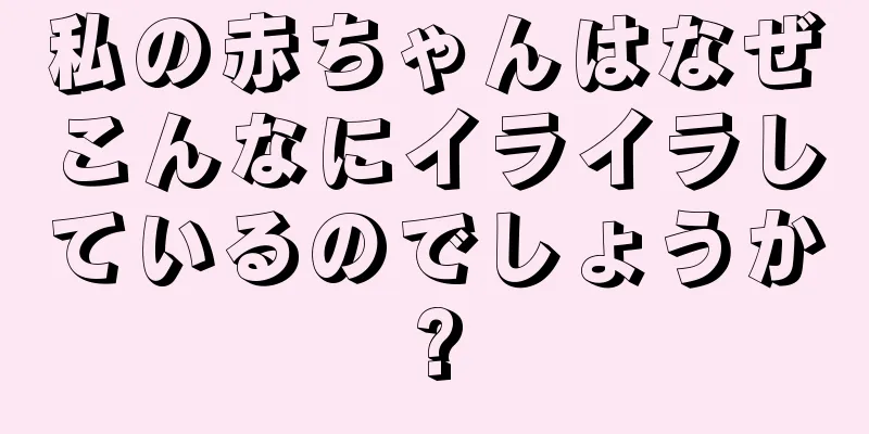 私の赤ちゃんはなぜこんなにイライラしているのでしょうか?