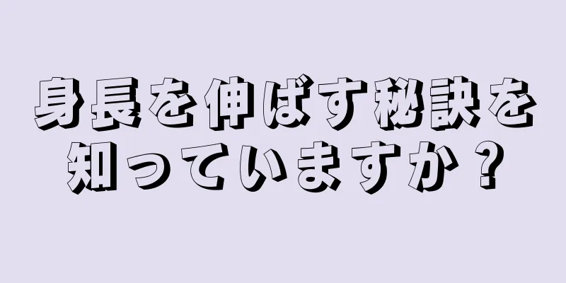 身長を伸ばす秘訣を知っていますか？