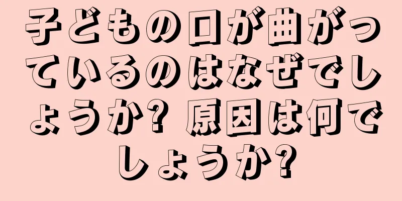 子どもの口が曲がっているのはなぜでしょうか? 原因は何でしょうか?