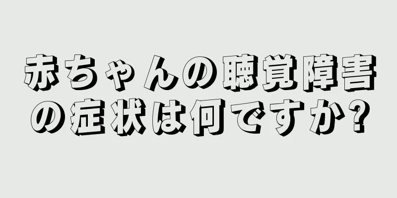 赤ちゃんの聴覚障害の症状は何ですか?
