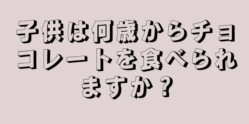 子供は何歳からチョコレートを食べられますか？