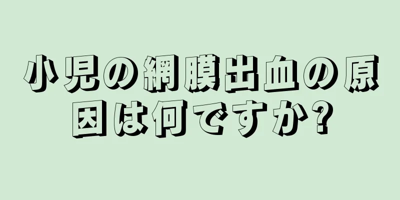 小児の網膜出血の原因は何ですか?