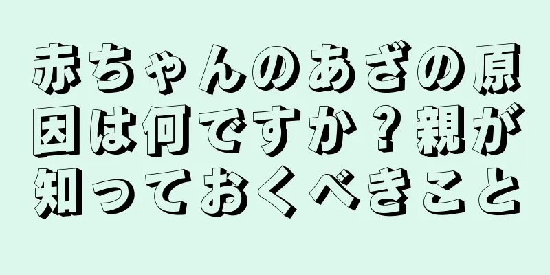 赤ちゃんのあざの原因は何ですか？親が知っておくべきこと