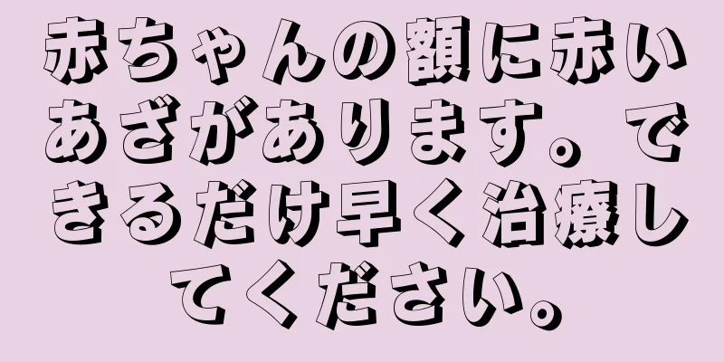 赤ちゃんの額に赤いあざがあります。できるだけ早く治療してください。
