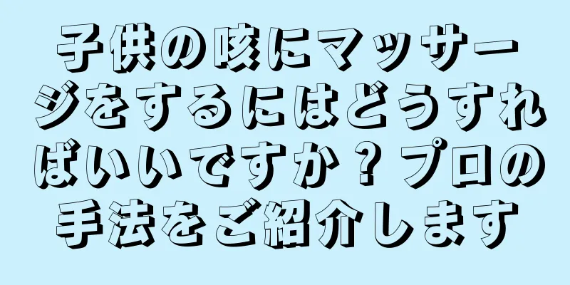 子供の咳にマッサージをするにはどうすればいいですか？プロの手法をご紹介します