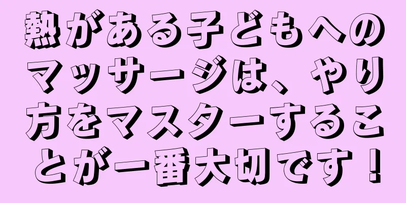 熱がある子どもへのマッサージは、やり方をマスターすることが一番大切です！