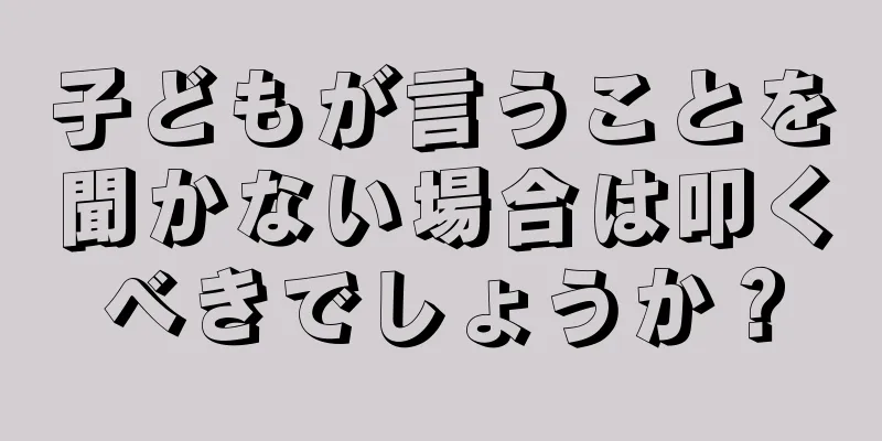 子どもが言うことを聞かない場合は叩くべきでしょうか？