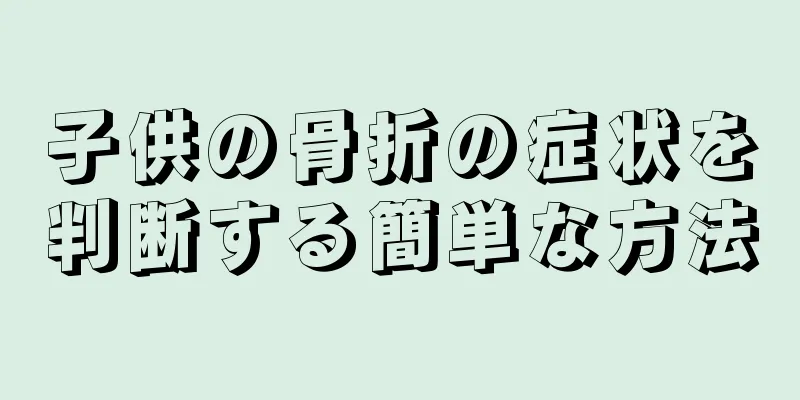 子供の骨折の症状を判断する簡単な方法