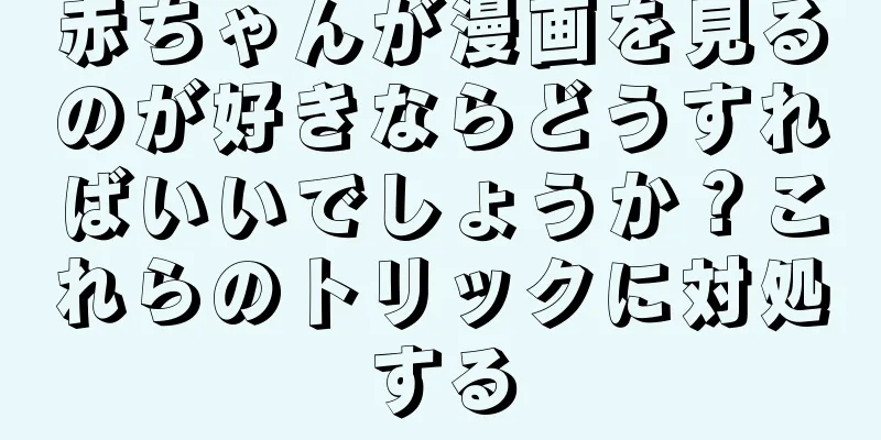 赤ちゃんが漫画を見るのが好きならどうすればいいでしょうか？これらのトリックに対処する