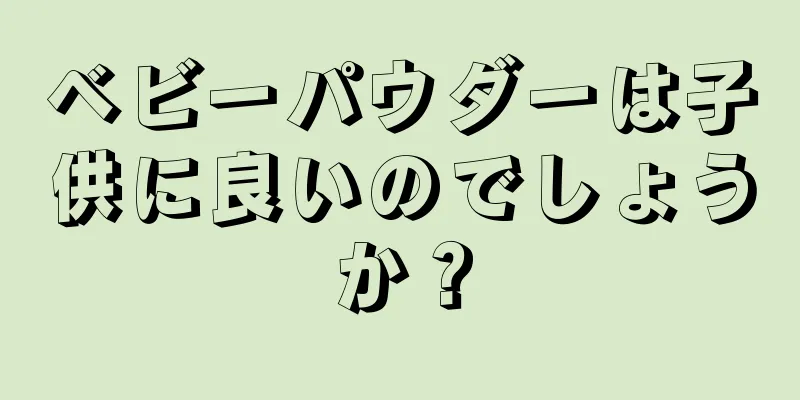 ベビーパウダーは子供に良いのでしょうか？