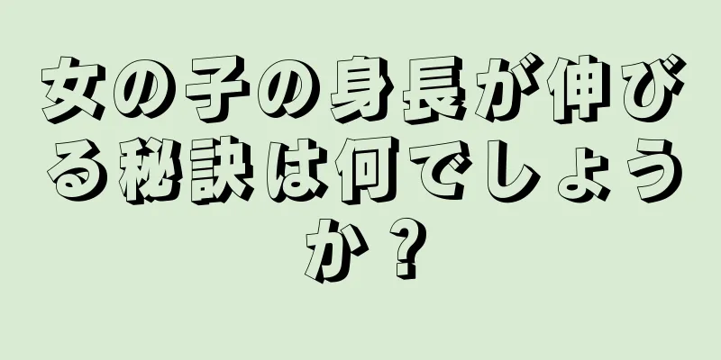 女の子の身長が伸びる秘訣は何でしょうか？