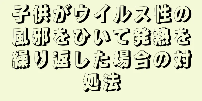子供がウイルス性の風邪をひいて発熱を繰り返した場合の対処法