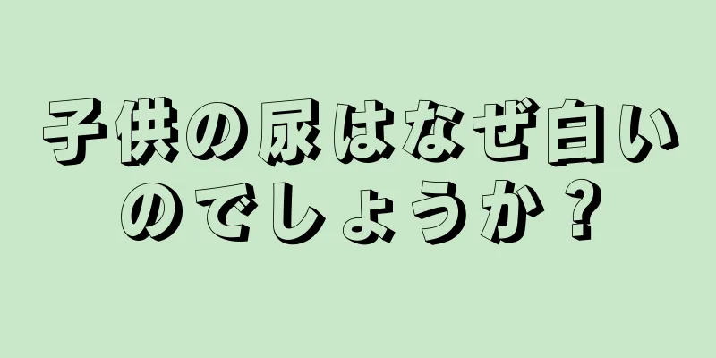 子供の尿はなぜ白いのでしょうか？