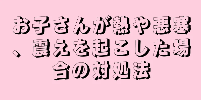 お子さんが熱や悪寒、震えを起こした場合の対処法
