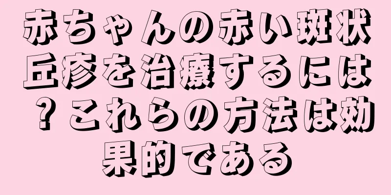 赤ちゃんの赤い斑状丘疹を治療するには？これらの方法は効果的である