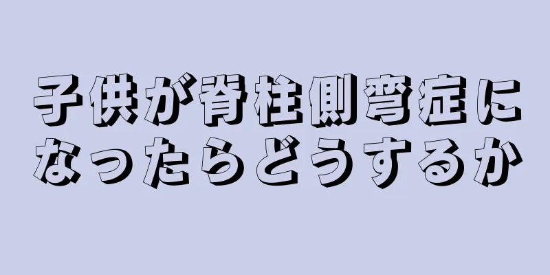 子供が脊柱側弯症になったらどうするか