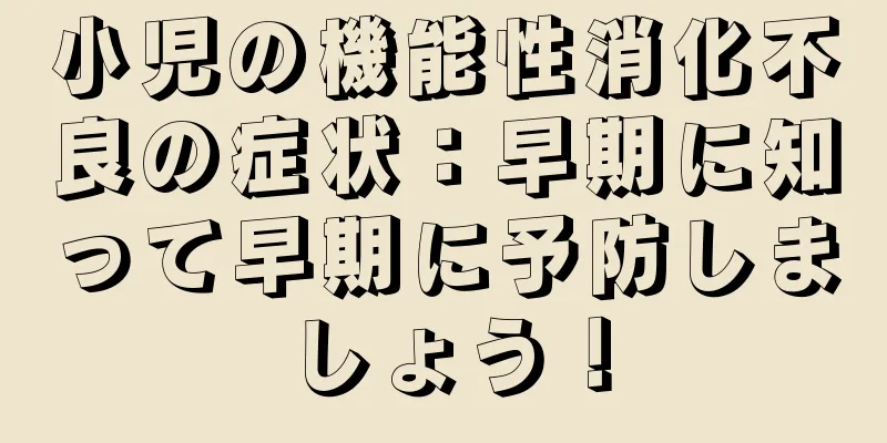 小児の機能性消化不良の症状：早期に知って早期に予防しましょう！
